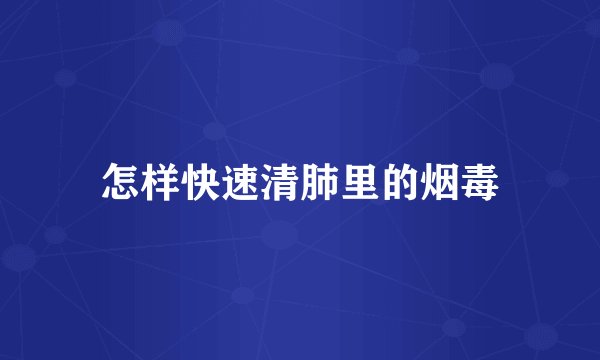 怎样快速清肺里的烟毒