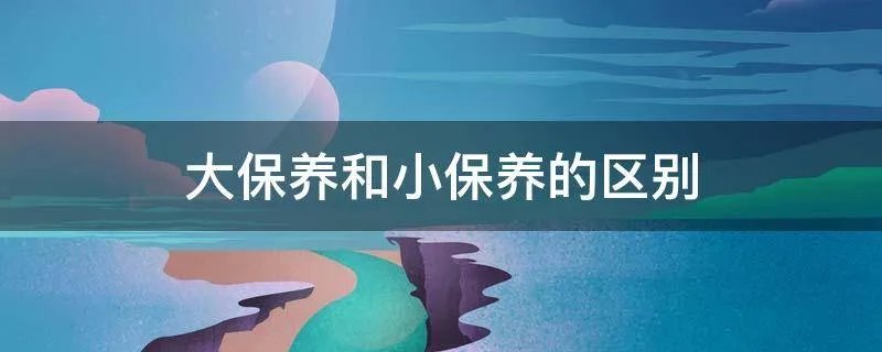 大保养和小保养的区别