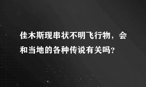 佳木斯现串状不明飞行物，会和当地的各种传说有关吗？