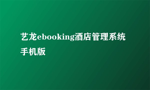 艺龙ebooking酒店管理系统手机版