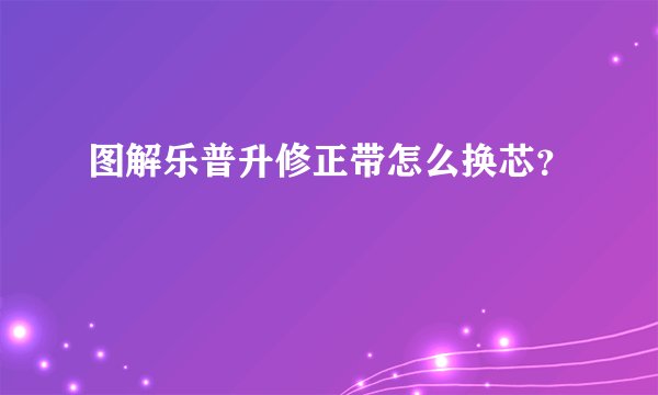图解乐普升修正带怎么换芯？
