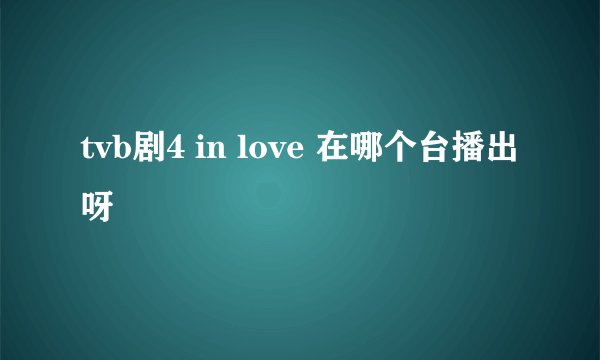 tvb剧4 in love 在哪个台播出呀