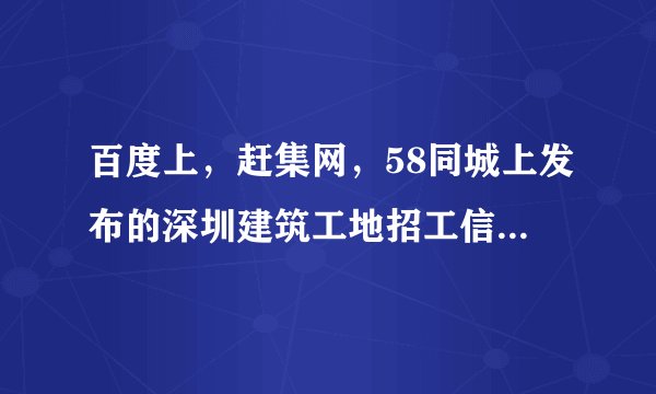 百度上，赶集网，58同城上发布的深圳建筑工地招工信息是否真实可靠