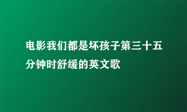 电影我们都是坏孩子第三十五分钟时舒缓的英文歌