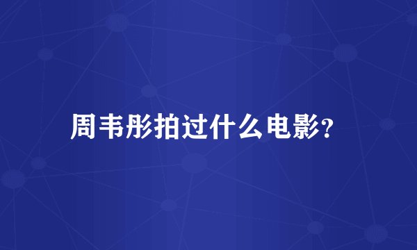 周韦彤拍过什么电影？