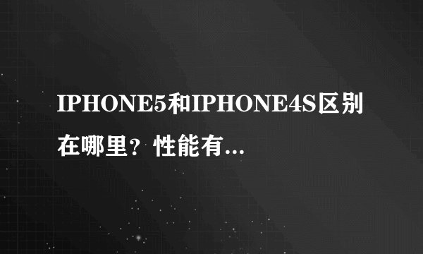 IPHONE5和IPHONE4S区别在哪里？性能有大的提升吗？