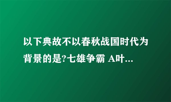 以下典故不以春秋战国时代为背景的是?七雄争霸 A叶公好龙 B亡羊补牢 C世外桃源