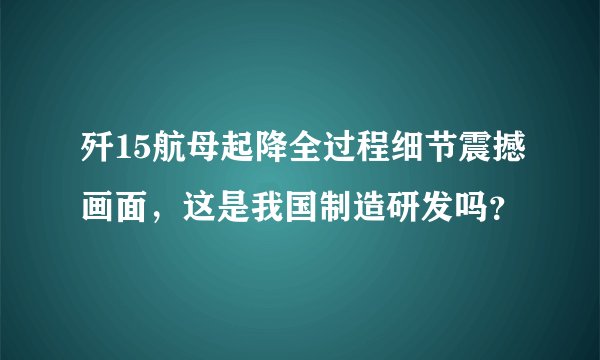 歼15航母起降全过程细节震撼画面，这是我国制造研发吗？