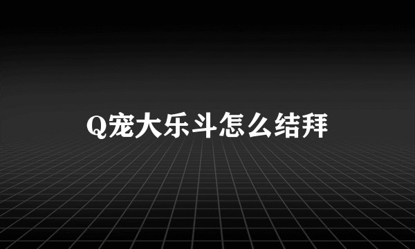 Q宠大乐斗怎么结拜