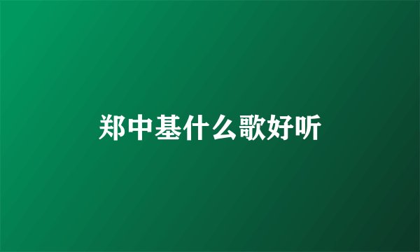 郑中基什么歌好听