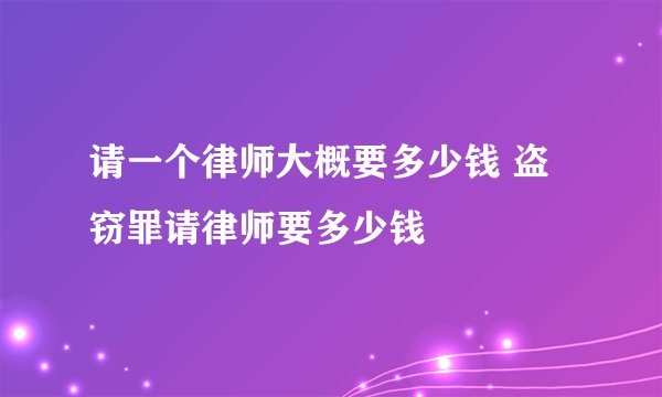 请一个律师大概要多少钱 盗窃罪请律师要多少钱