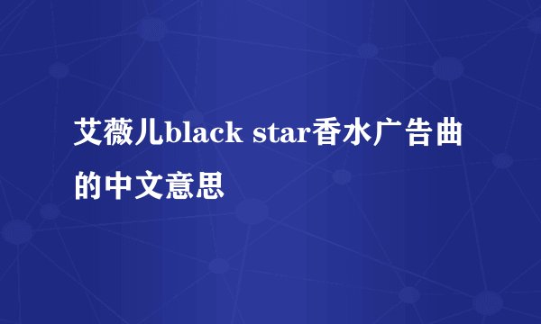 艾薇儿black star香水广告曲的中文意思
