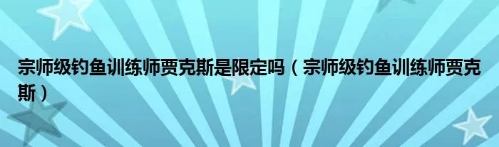 宗师级钓鱼训练师贾克斯是限定吗（宗师级钓鱼训练师贾克斯）