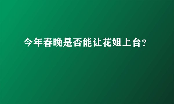 今年春晚是否能让花姐上台？