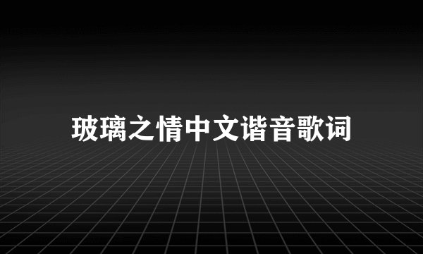 玻璃之情中文谐音歌词