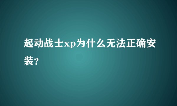 起动战士xp为什么无法正确安装？