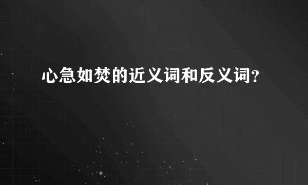 心急如焚的近义词和反义词？