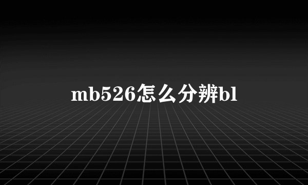 mb526怎么分辨bl