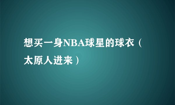 想买一身NBA球星的球衣（太原人进来）