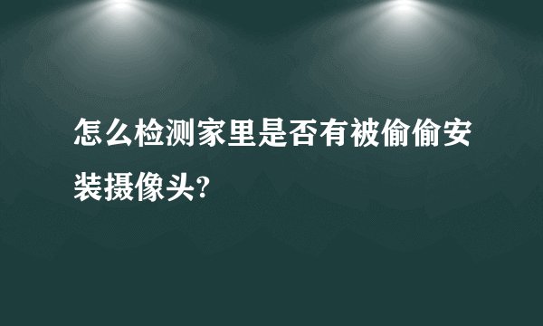 怎么检测家里是否有被偷偷安装摄像头?