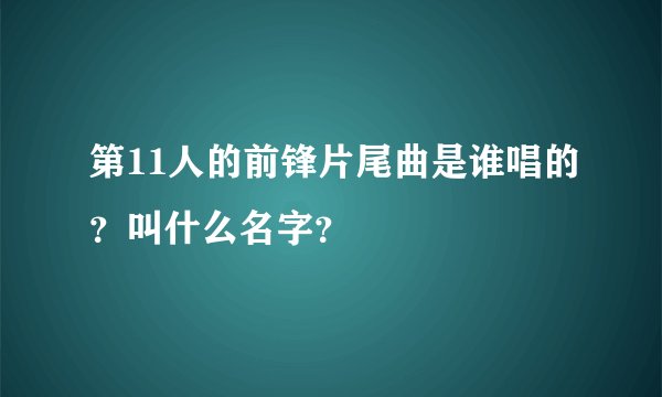 第11人的前锋片尾曲是谁唱的？叫什么名字？