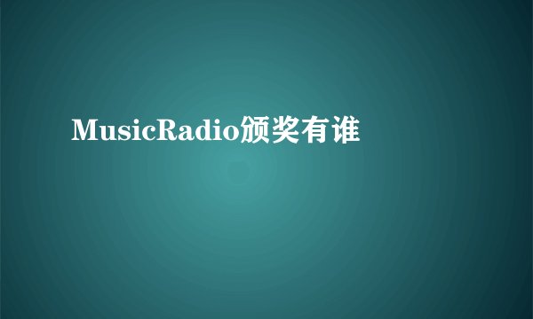 MusicRadio颁奖有谁