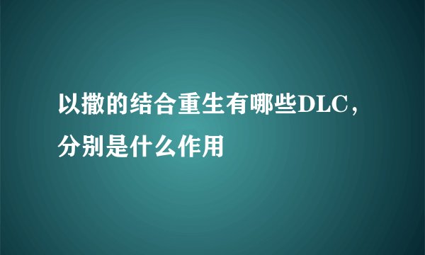 以撒的结合重生有哪些DLC，分别是什么作用