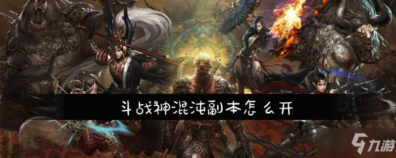 《斗战神》混沌副本开启方法分享 怎么解锁混沌副本