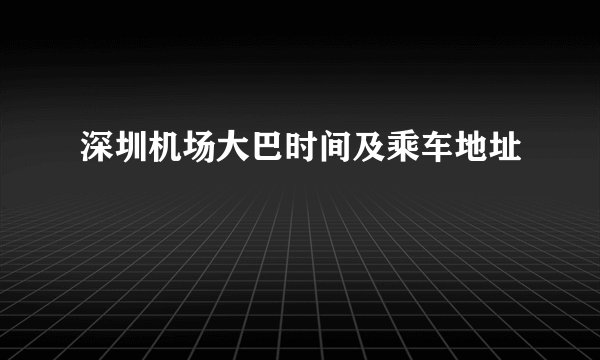 深圳机场大巴时间及乘车地址