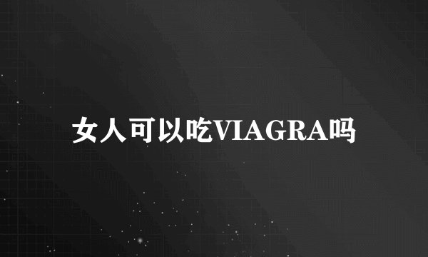 女人可以吃VIAGRA吗