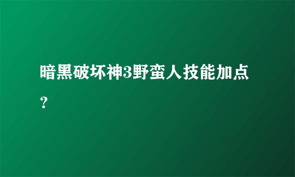暗黑破坏神3野蛮人技能加点？