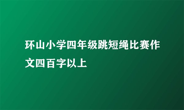 环山小学四年级跳短绳比赛作文四百字以上