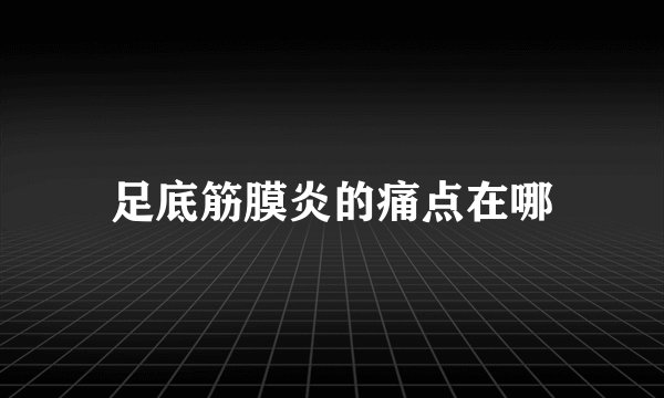 足底筋膜炎的痛点在哪