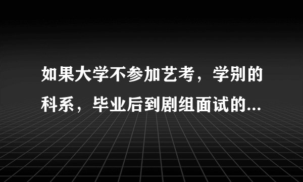 如果大学不参加艺考，学别的科系，毕业后到剧组面试的话，有没有可能成为演员？