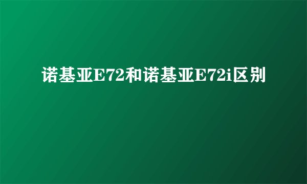 诺基亚E72和诺基亚E72i区别