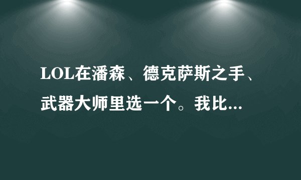 LOL在潘森、德克萨斯之手、武器大师里选一个。我比较喜欢攻击，冲