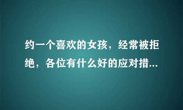 约一个喜欢的女孩，经常被拒绝，各位有什么好的应对措施啊？女孩拒绝时可以说什么？