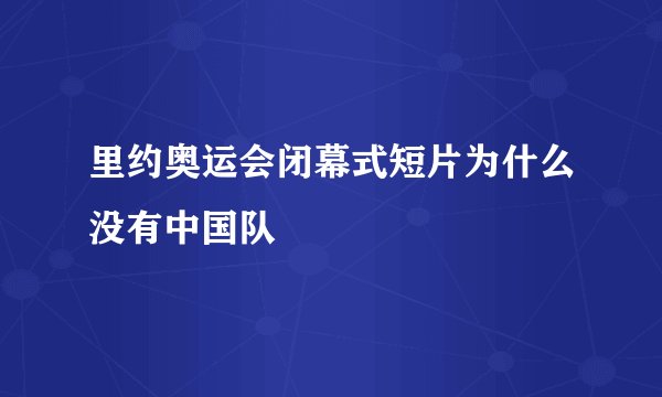 里约奥运会闭幕式短片为什么没有中国队
