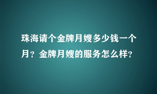 珠海请个金牌月嫂多少钱一个月？金牌月嫂的服务怎么样？