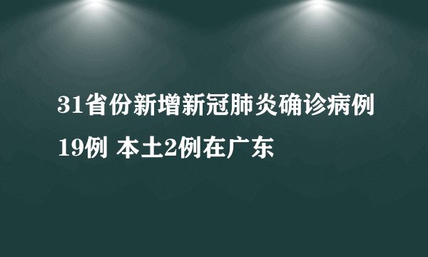 31省份新增新冠肺炎确诊病例19例 本土2例在广东