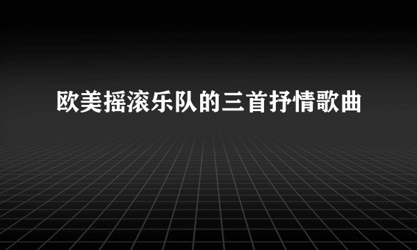 欧美摇滚乐队的三首抒情歌曲