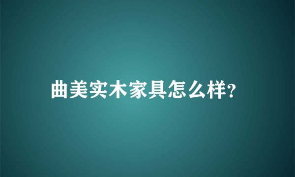 曲美实木家具怎么样？