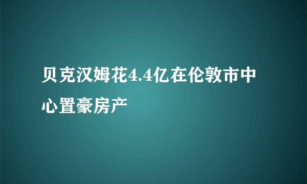 贝克汉姆花4.4亿在伦敦市中心置豪房产