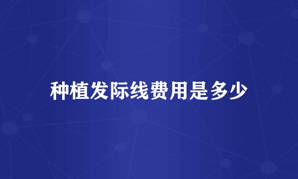 种植发际线费用是多少