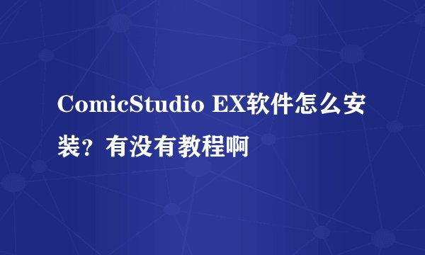 ComicStudio EX软件怎么安装？有没有教程啊