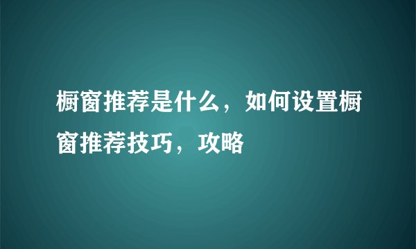 橱窗推荐是什么，如何设置橱窗推荐技巧，攻略