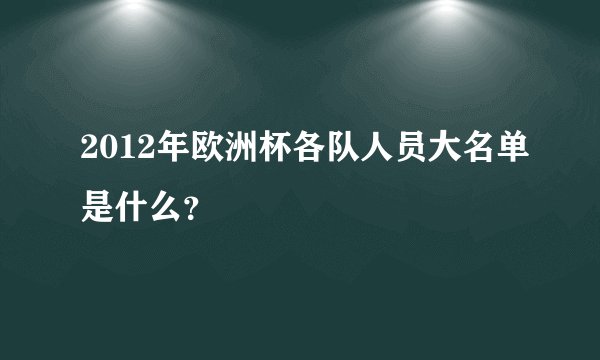 2012年欧洲杯各队人员大名单是什么？