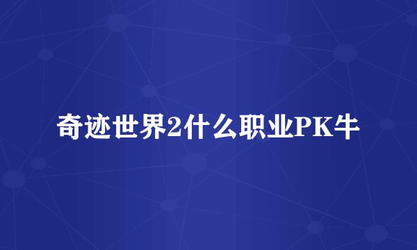 奇迹世界2什么职业PK牛