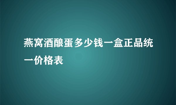 燕窝酒酿蛋多少钱一盒正品统一价格表