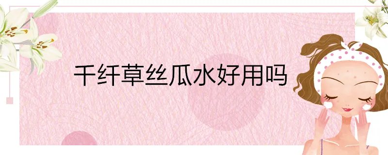 千纤草丝瓜水好用吗